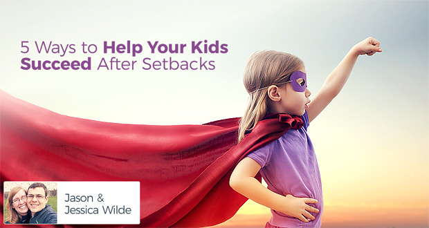 5 Ways to Help Your Kids Succeed After Setbacks - by Jason & Jessica Wilde