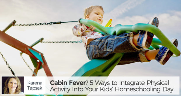 Cabin Fever? 5 Ways to Integrate Physical Activity Into Your Kids' Homeschooling Day - by Karena Tapsak