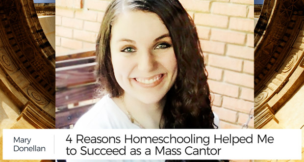 4 Reasons Homeschooling Helped Me to Succeed as a Mass Cantor - by Mary Donellan
