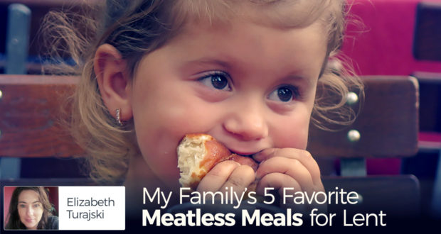 My Family’s 5 Favorite Meatless Meals for Lent - by Elizabeth Turajski