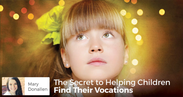 The Secret to Helping Children Find Their Vocations - Mary Donallen