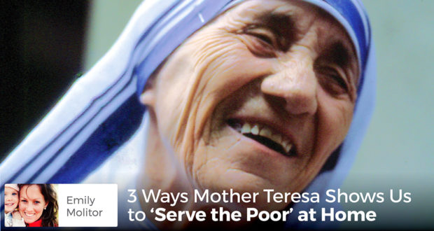 3 Ways Mother Teresa Shows Us to 'Serve the Poor' at Home - Emily Molitor