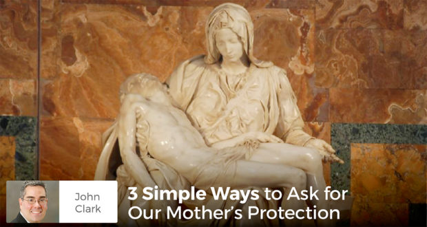 3 Simple Ways to Ask for Our Mother's Protection - John Clark