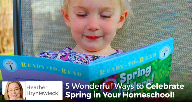5 Wonderful Ways to Celebrate Spring in Your Homeschool! - Heather Hryniewiecki