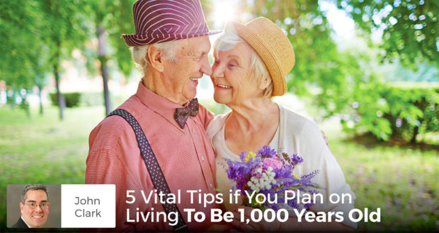 5 Vital Tips if You Plan on Living To Be 1,000 Years Old - John Clark