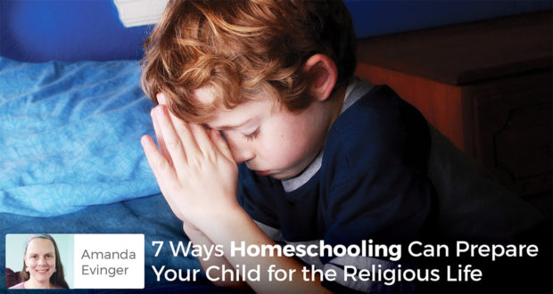 7 Ways Homeschooling Can Prepare Your Child for the Religious Life - Amanda Evinger