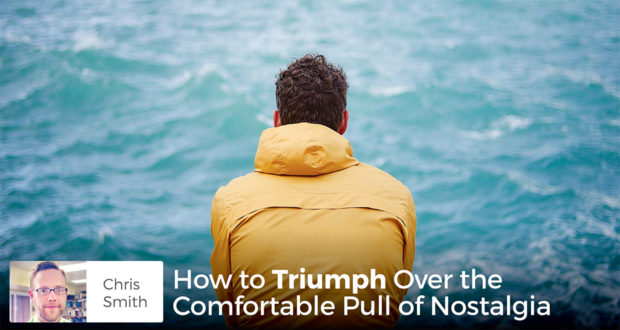 How to Triumph Over the Comfortable Pull of Nostalgia - Chris Smith