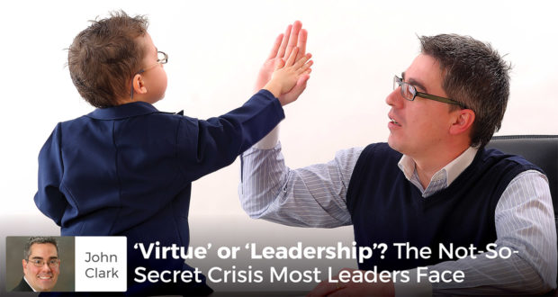 'Virtue' or 'Leadership'? The Not-So-Secret Crisis Most Leaders Face - John Clark