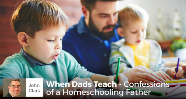 When Dads Teach - Confessions of a Homeschooling Father - John Clark