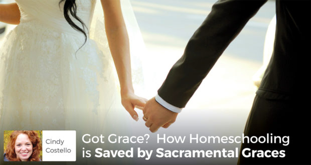 Got Grace? How Homeschooling is Saved by Sacramental Graces - Cindy Costello