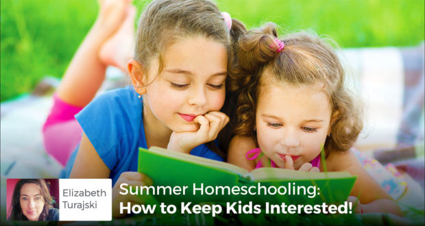 Summer Homeschooling: How to Keep Kids Interested! - Elizabeth Turajski