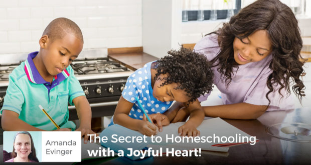 The Secret to Homeschooling with a joyful heart - Amanda Evinger