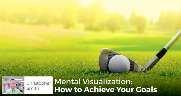 Mental Visualization: How to Achieve Your Goals - Chris Smith