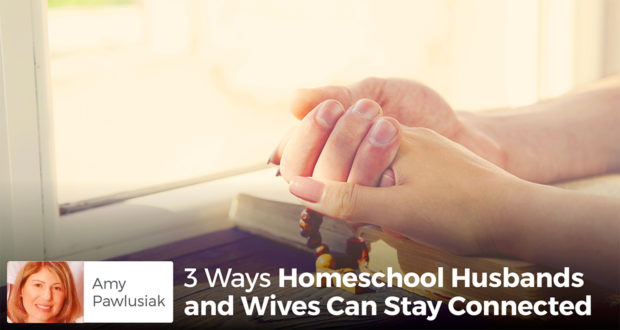 3 Ways Homeschool Husbands and Wives Can Stay Connected - Amy Pawlusiak