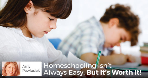 Homeschooling Isn’t Always Easy, But It’s Worth It! - - Amy Pawlusiak