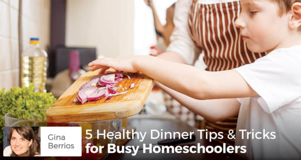 5 Healthy Dinner Tips & Tricks for Busy Homeschoolers - Gina Berrios