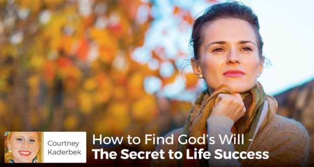 How to Find God's Will - The Secret to Life Success - Courtney Kaderbek