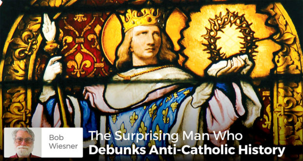 The Surprising Man Who Debunks Anti-Catholic History - Bob Wiesner