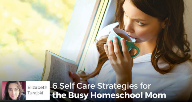 6 Self Care Strategies for the Busy Homeschool Mom - Elizabeth Turajski