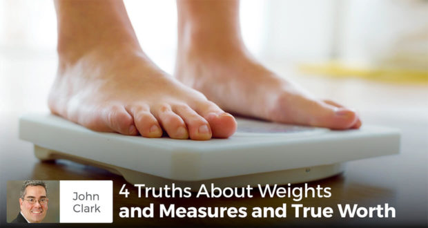 4 Truths About Weights and Measures and True Worth - John Clark