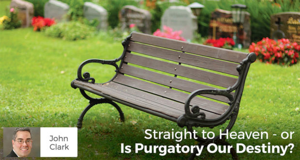 Straight to Heaven or - Is Purgatory Our Destiny? -John Clark