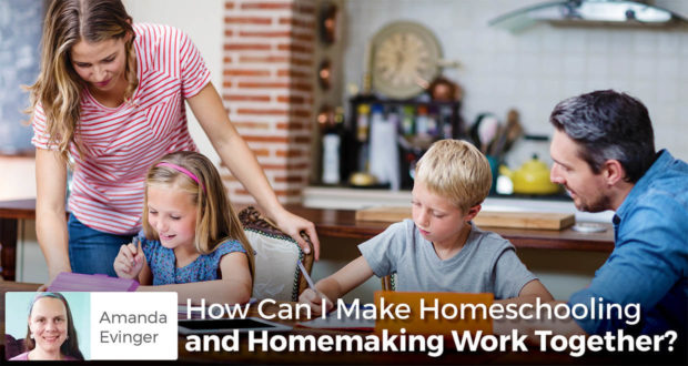 How Can I Make Homeschooling and Homemaking Work Together? - Amanda Evinger