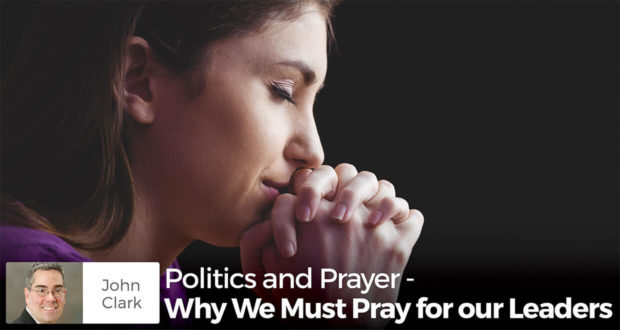 Politics and Prayer - Why We Must Pray for our Leaders - John CLark