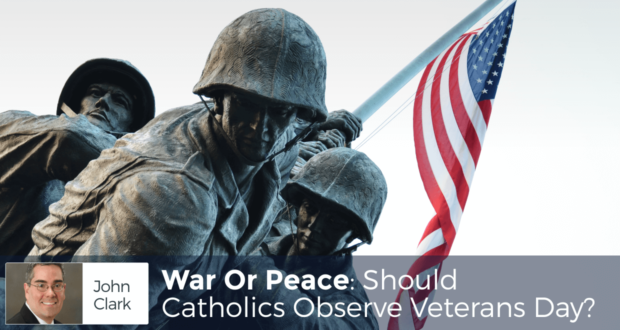 War Or Peace: Should Catholics Observe Veterans Day? - by John Clark