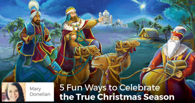 5 Fun Ways to Celebrate the True Christmas Season - Mary Donellan