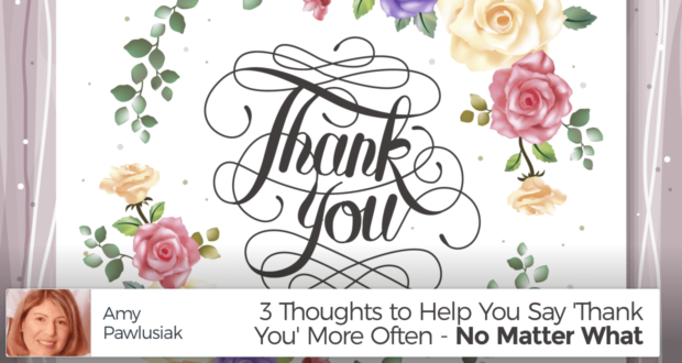 3 Thoughts to Help You Say 'Thank You' More Often - No Matter What - by Amy Pawlusiak