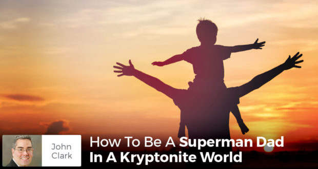 How To Be A Superman Dad In A Kryptonite World - John Clark