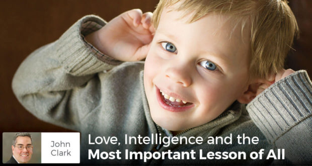 Love, Intelligence and the Most Important Lesson of All - John Clark