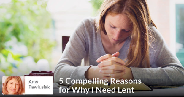 5 Compelling Reasons for Why I Need Lent - Amy Pawlusiak