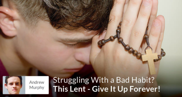 Struggling With a Bad Habit? This Lent - Give It Up Forever! - Andrew Murphy