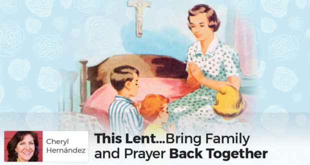 This Lent... Bring Family and Prayer Back Together - Cheryl Hernández