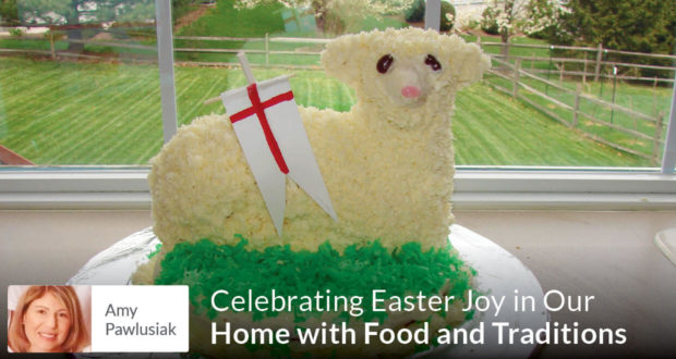 Celebrating Easter Joy in Our Home with Food and Traditions - Amy Pawlusiak