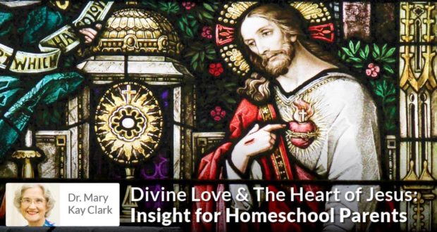 Divine Love & The Heart of Jesus - Insight for Homeschool Parents - Dr Clark