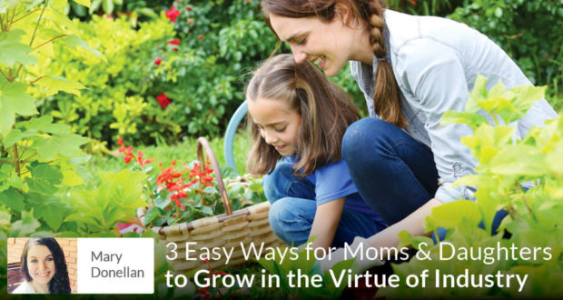 3 Easy Ways for Moms & Daughters to Grow in the Virtue of Industry - Mary Donellan