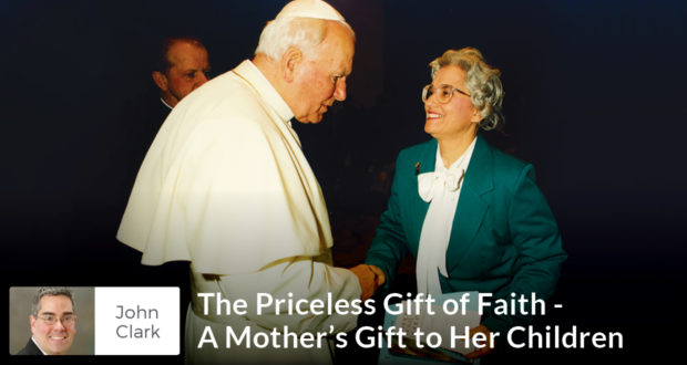 The Priceless Gift of Faith - A Mother's Gift to Her Children - John Clark