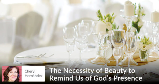The Necessity of Beauty to Remind Us of God’s Presence - Cheryl Hernandez