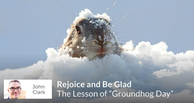 John Clark - Rejoice and Be Glad - The Lesson of Groundhog Day